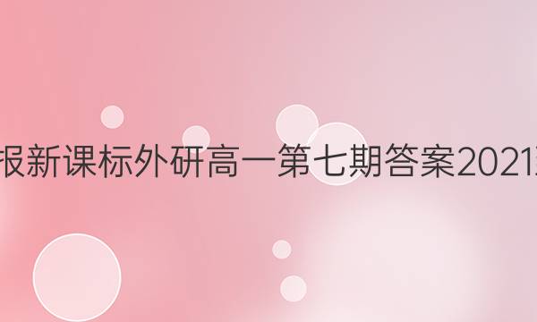 学英语报新课标外研高一第七期答案2021-2022