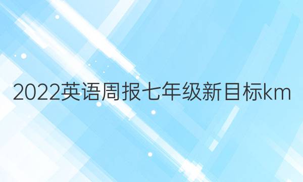 2022英语周报七年级新目标km d答案