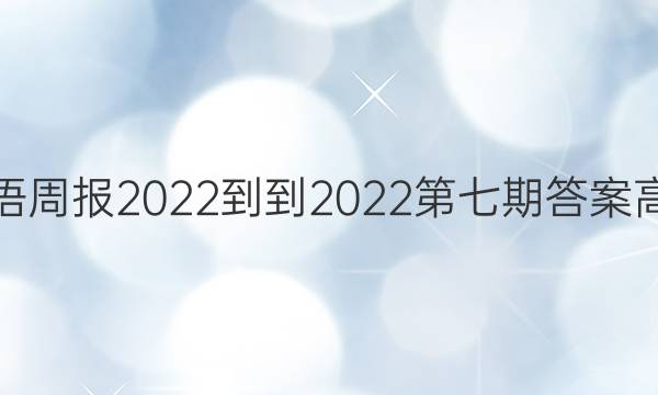 英语周报2022--2022第七期答案高一