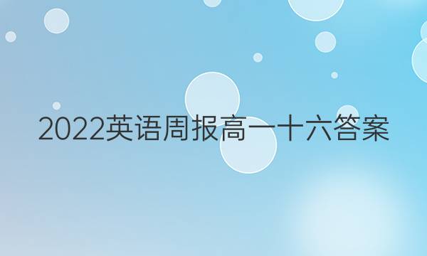 2022英语周报高一十六答案