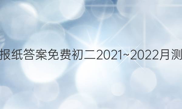 学英语报纸答案免费初二2021~2022月测试答案