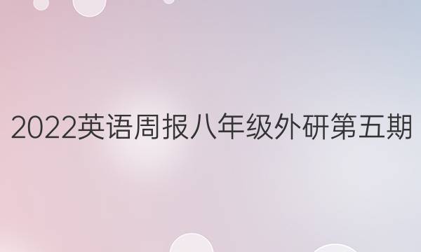 2022英语周报八年级外研第五期。答案