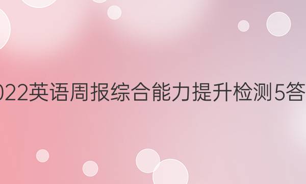 2022英语周报综合能力提升检测5答案