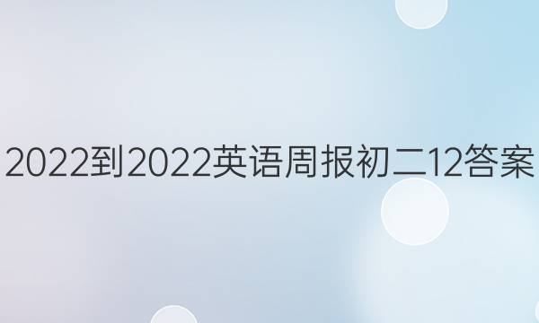 2022-2022英语周报初二12答案