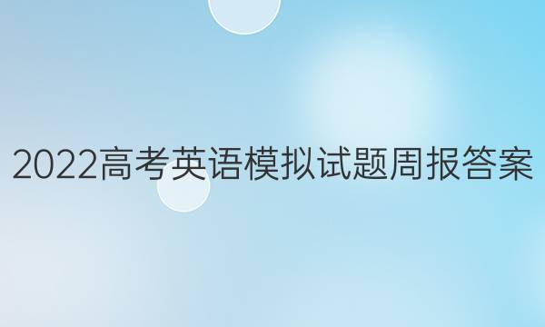 2022高考英语模拟试题周报答案