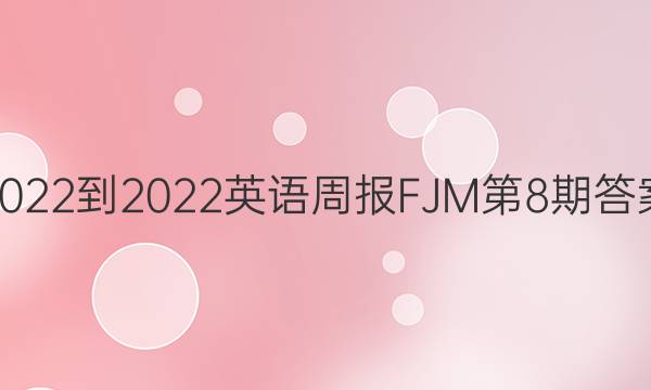  2022-2022英语周报FJM第8期答案