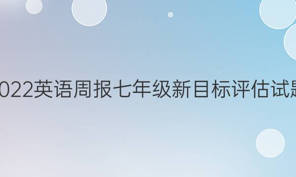 2022英语周报七年级新目标评估试题，第12期答案