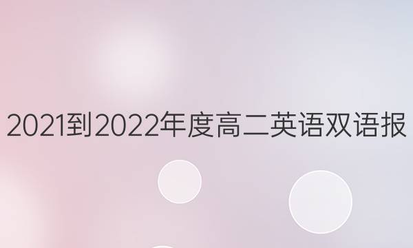 2021-2022年度高二英语双语报 rx版18期答案