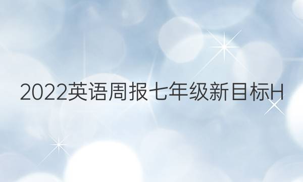 2022英语周报七年级新目标H B E。答案