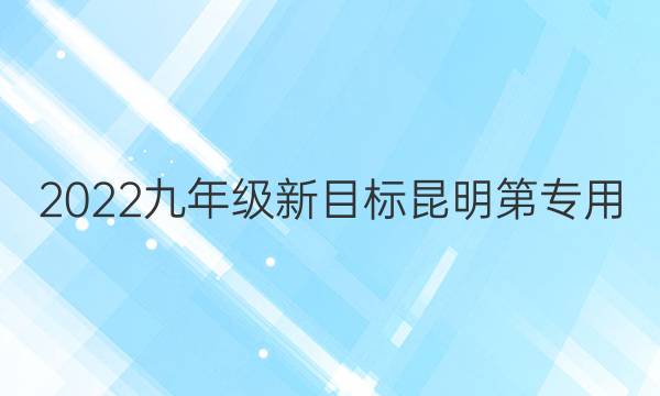 2022九年级新目标昆明第专用，英语周报答案