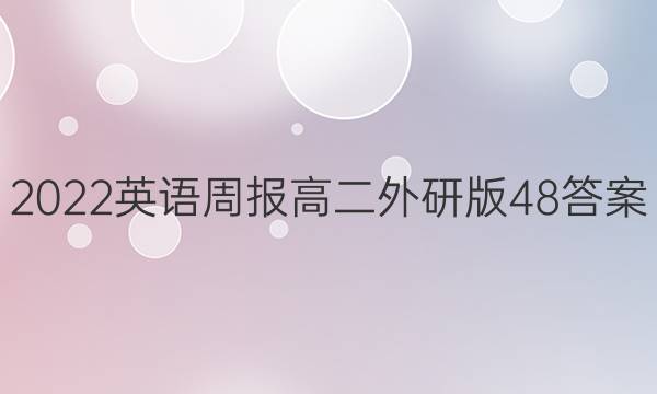 2022英语周报高二外研版48答案