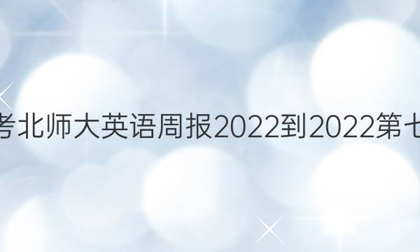 高三高考北师大英语周报2022-2022第七期答案