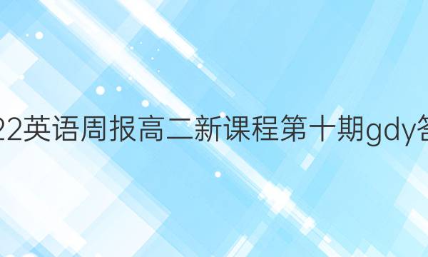 2022英语周报高二新课程第十期gdy答案