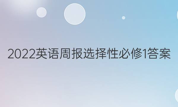 2022英语周报选择性必修1答案