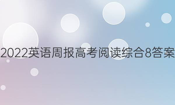 2022英语周报高考阅读综合8答案