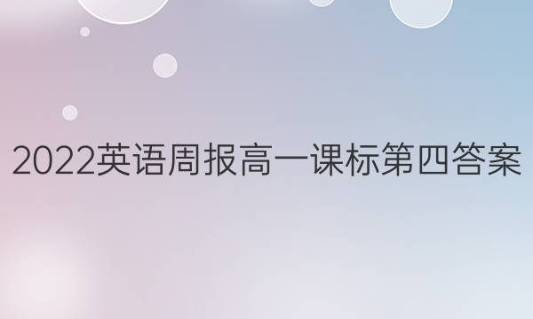 2022英语周报高一课标第四答案