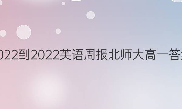 2022到2022英语周报北师大高一答案