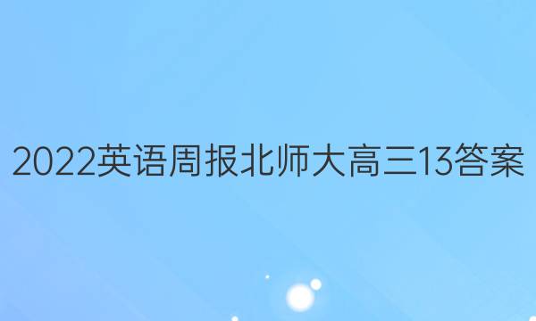 2022英语周报北师大高三13答案