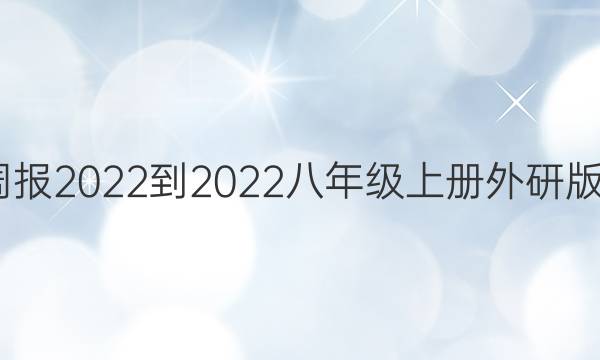 英语周报2022-2022八年级上册外研版6答案