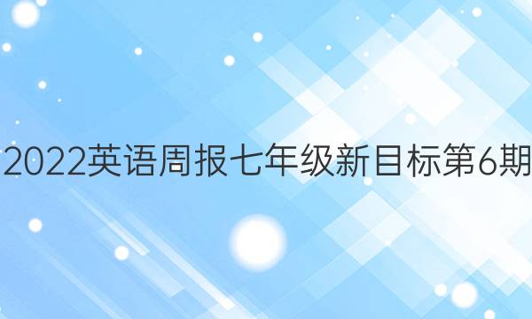 2022英语周报七年级新目标第6期。答案