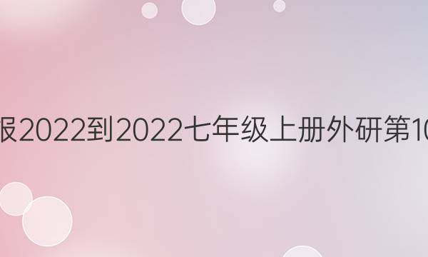 英语周报2022-2022七年级上册外研第10期答案