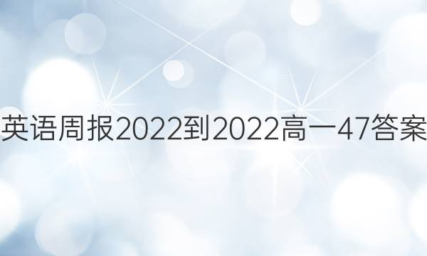 英语周报2022-2022高一47答案