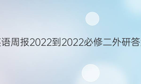 英语周报2022-2022必修二外研答案