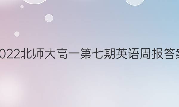 2022北师大高一第七期英语周报答案