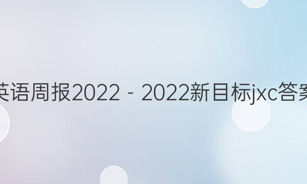 英语周报2022－2022新目标jxc答案