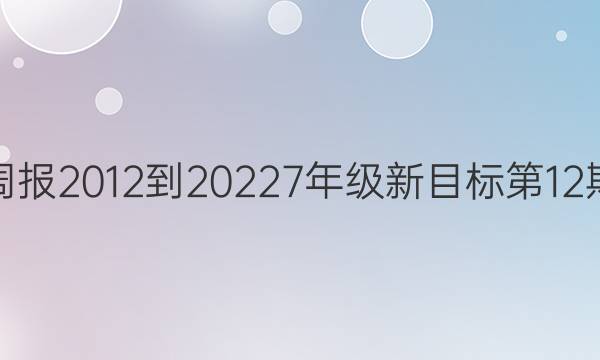 英语周报2012到20227年级新目标第12期答案