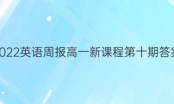 2022英语周报高一新课程第十期答案