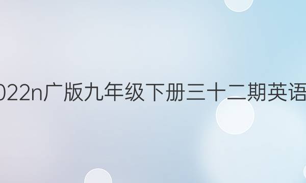2021-2022n广版九年级下册三十二期英语周报答案