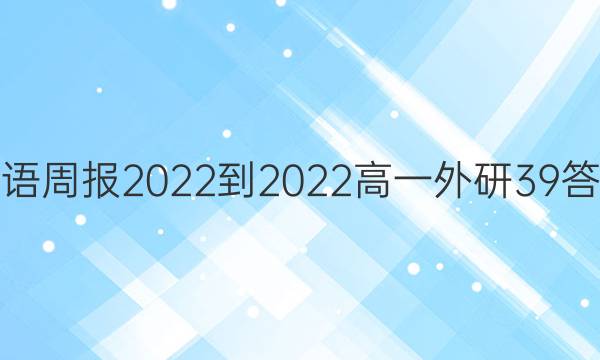 英语周报2022-2022高一外研39答案