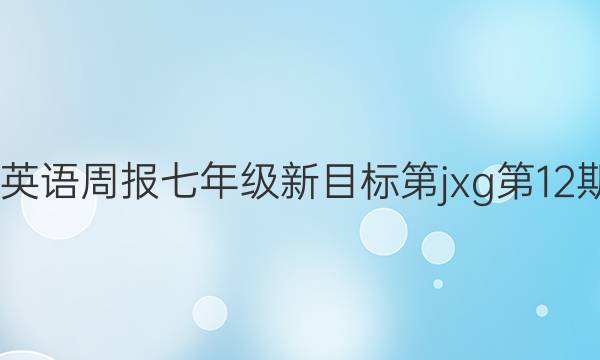 2022英语周报七年级新目标第jxg第12期答案
