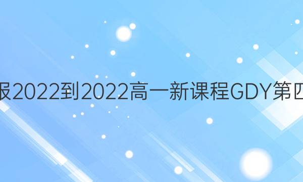 英语周报2022-2022高一新课程GDY第四期答案
