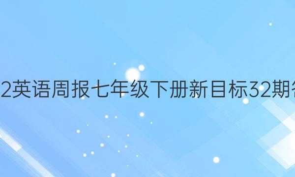 2022英语周报七年级下册新目标32期答案