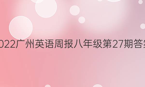 2022广州英语周报八年级第27期 答案