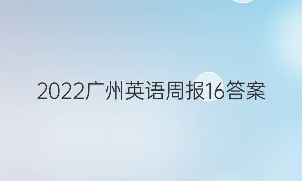 2022广州英语周报16答案