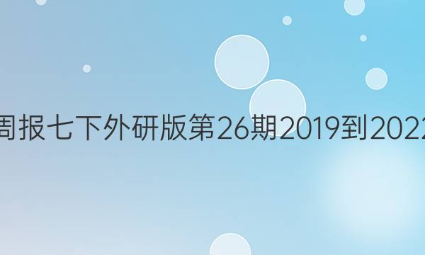 英语周报七下外研版第26期2019到2022答案