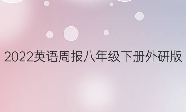 2022英语周报八年级下册外研版，第33期同步评估。答案