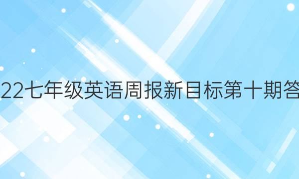 2022七年级英语周报新目标第十期答案。