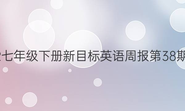 2022七年级下册新目标英语周报第38期答案