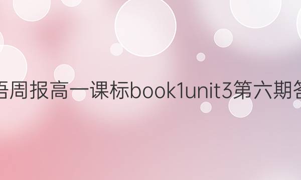 英语周报高一课标book1unit3第六期答案