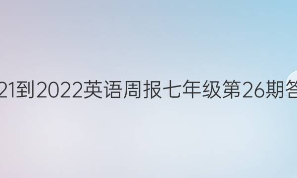 2021-2022英语周报七年级第26期答案