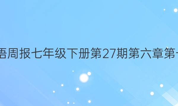 2022英语周报七年级下册第27期第六章第一节答案