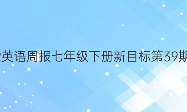 2022英语周报七年级下册新目标第39期答案