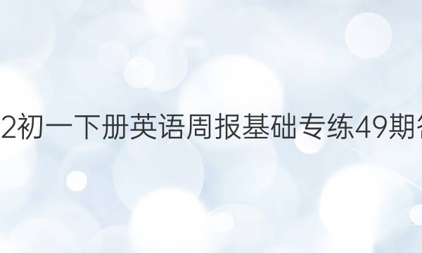 2022初一下册英语周报基础专练49期答案