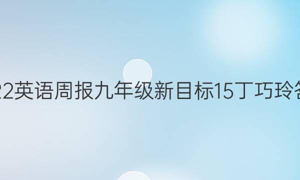 2022 英语周报 九年级 新目标 15 丁巧玲答案