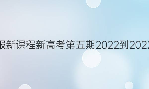 高三英语周报新课程新高考第五期2022-2022学年度答案