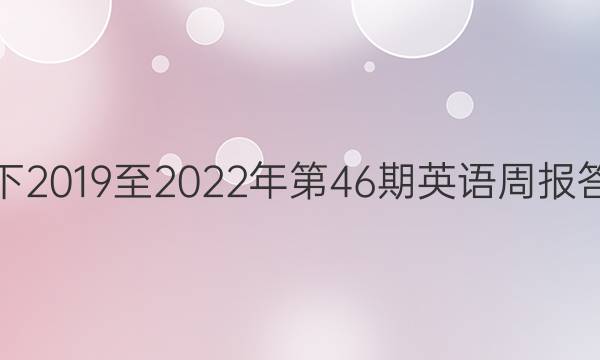 七下2019至2022年第46期英语周报答案